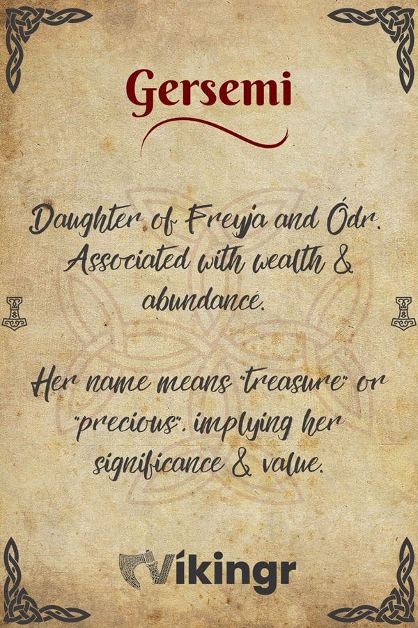 Gersemi is an Aesir goddess, daughter of Freyja and Odr, sister to Hnoss. Gersemi means treasure, and she is associated with wealth and abundance.