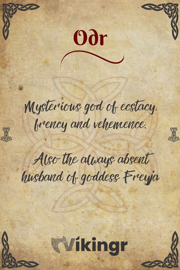 Odr is the Aesir god of frency and vehemence. Odr is the husband of the goddess Freyja and father to Hnoss and Gersimi.