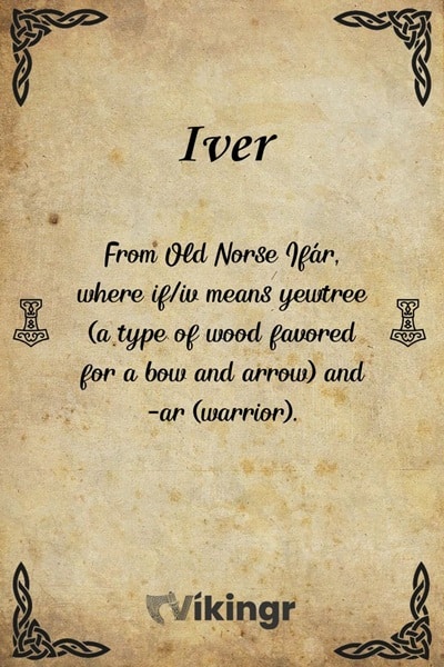 The viking boys name Iver means “Archerer” - From Old Norse Ifár, where if/iv means yewtree (a type of wood favored for a bow and arrow) and -ar means warrior.